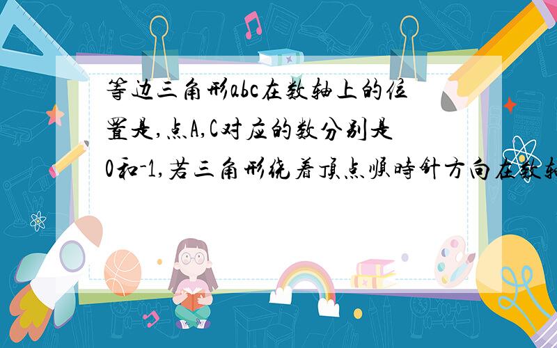 等边三角形abc在数轴上的位置是,点A,C对应的数分别是0和-1,若三角形绕着顶点顺时针方向在数轴上连续翻转,翻转一次后,点B所对应的数是1,则翻转2012次后,点B所对应的数是多少