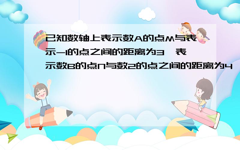 已知数轴上表示数A的点M与表示-1的点之间的距离为3,表示数B的点N与数2的点之间的距离为4,求M和N两点之间的距离