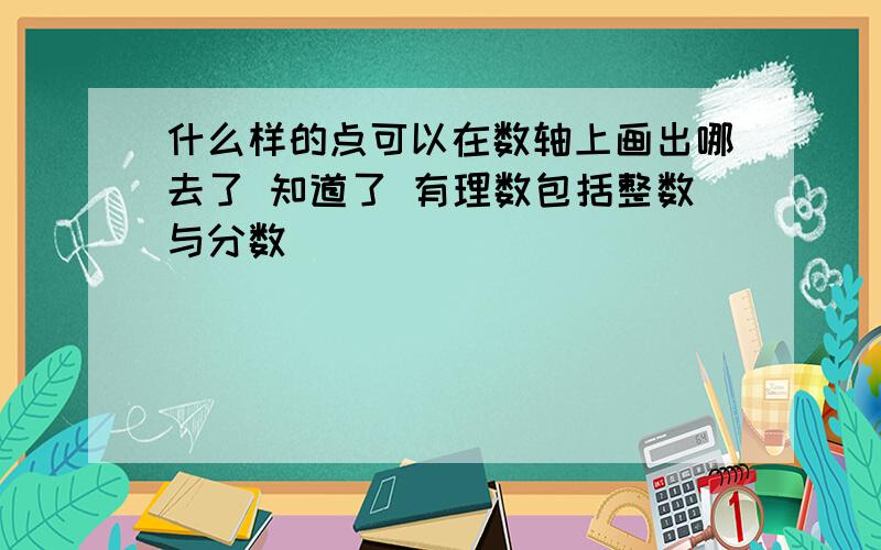 什么样的点可以在数轴上画出哪去了 知道了 有理数包括整数与分数