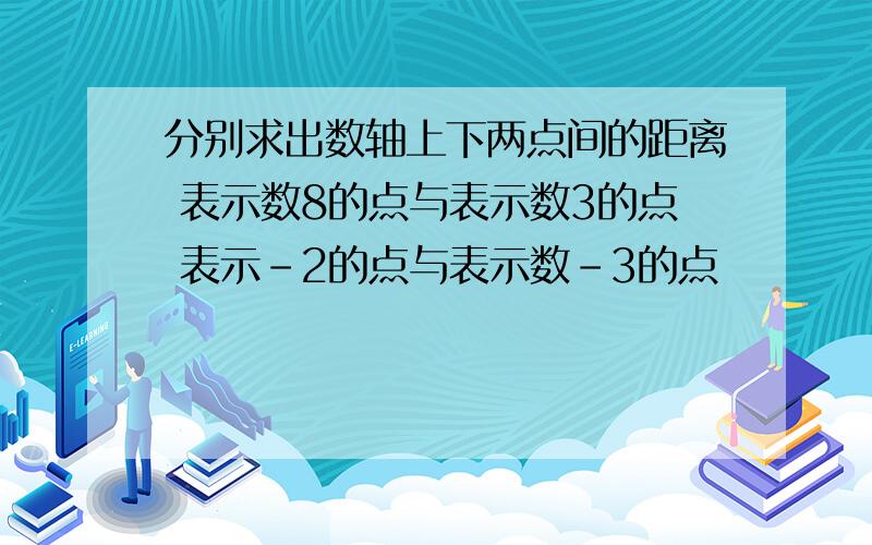 分别求出数轴上下两点间的距离 表示数8的点与表示数3的点 表示-2的点与表示数-3的点