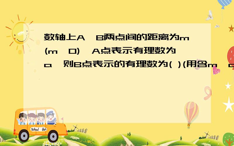 数轴上A、B两点间的距离为m(m＞0),A点表示有理数为a,则B点表示的有理数为( )(用含m、a的式子表示).