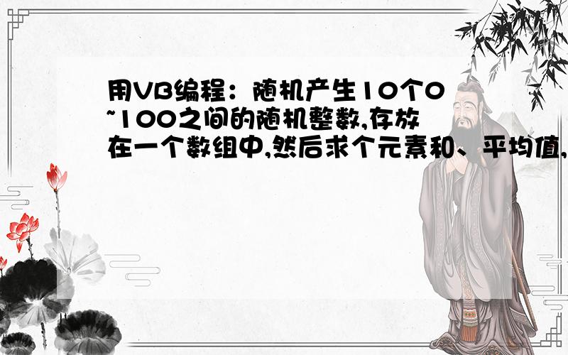 用VB编程：随机产生10个0~100之间的随机整数,存放在一个数组中,然后求个元素和、平均值,统计大于平均值的元素个数并把它们显示出来.