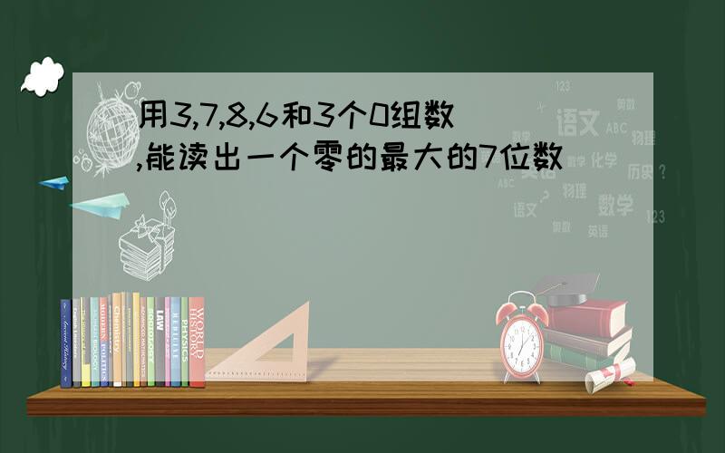 用3,7,8,6和3个0组数,能读出一个零的最大的7位数