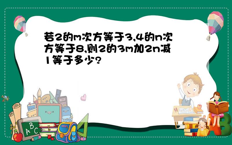 若2的m次方等于3,4的n次方等于8,则2的3m加2n减1等于多少?