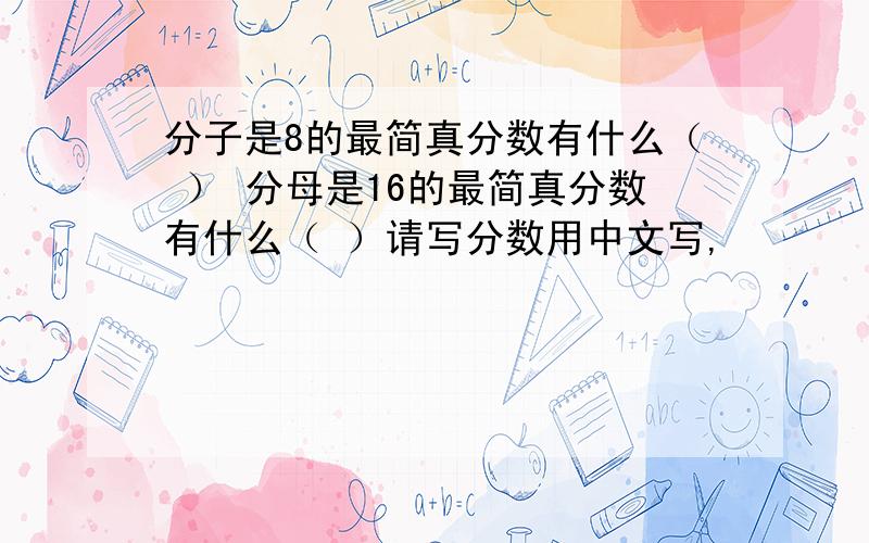 分子是8的最简真分数有什么（ ） 分母是16的最简真分数有什么（ ）请写分数用中文写,