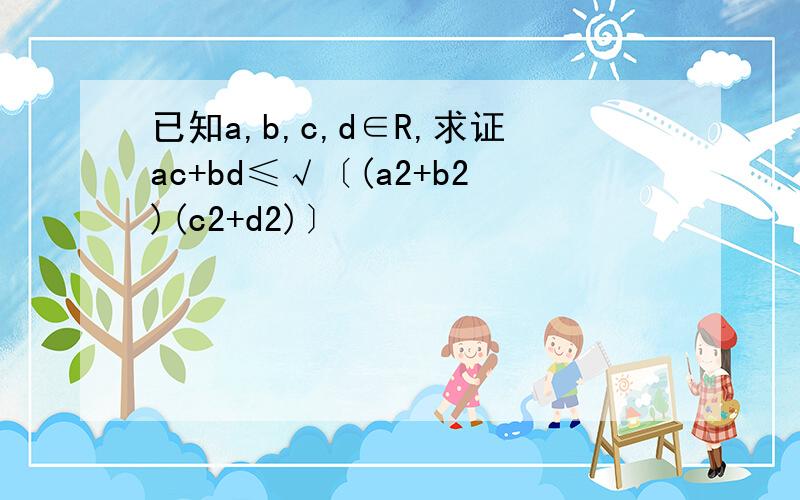 已知a,b,c,d∈R,求证ac+bd≤√〔(a2+b2)(c2+d2)〕