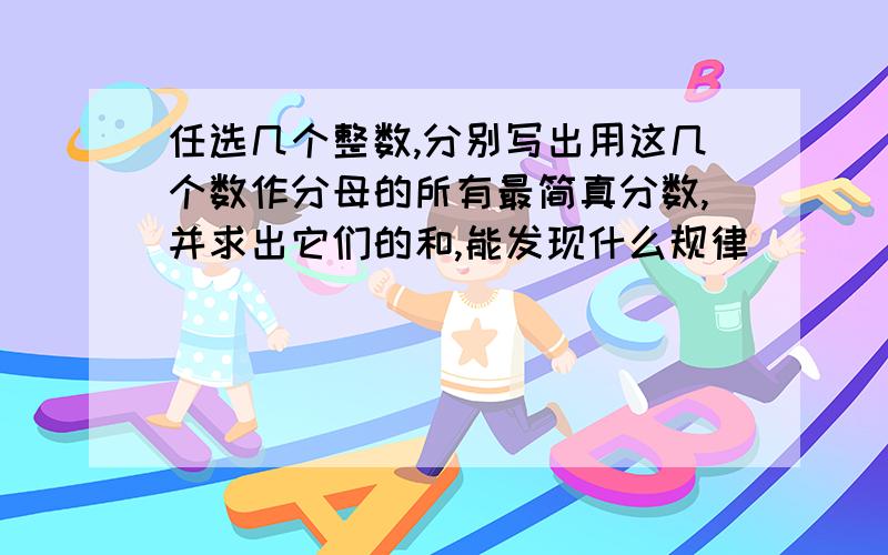 任选几个整数,分别写出用这几个数作分母的所有最简真分数,并求出它们的和,能发现什么规律