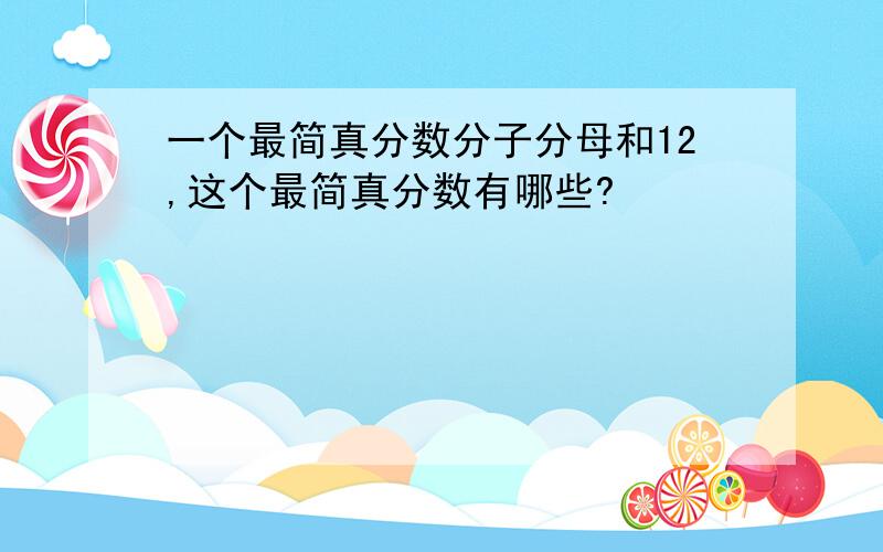 一个最简真分数分子分母和12,这个最简真分数有哪些?