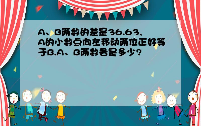 A、B两数的差是36.63,A的小数点向左移动两位正好等于B.A、B两数各是多少?