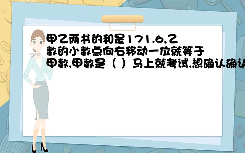 甲乙两书的和是171.6,乙数的小数点向右移动一位就等于甲数,甲数是（ ）马上就考试,想确认确认、