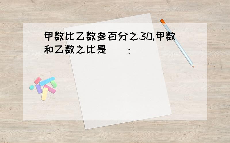 甲数比乙数多百分之30,甲数和乙数之比是():()