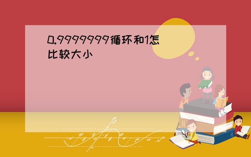 0.9999999循环和1怎比较大小