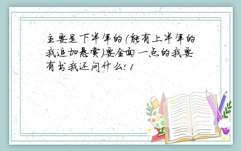 主要是下半年的（能有上半年的我追加悬赏）要全面一点的我要有书我还问什么!1