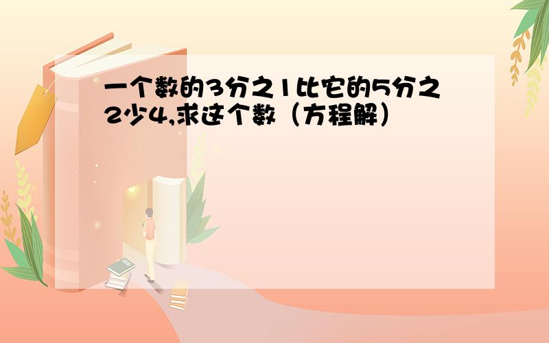 一个数的3分之1比它的5分之2少4,求这个数（方程解）