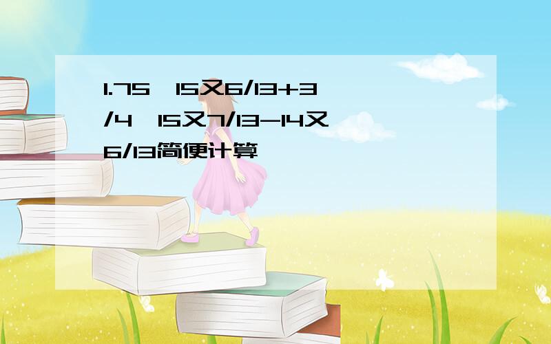 1.75*15又6/13+3/4*15又7/13-14又6/13简便计算