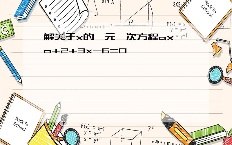 解关于x的一元一次方程ax^a+2+3x-6=0