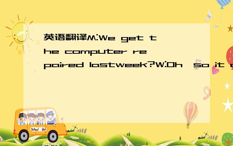 英语翻译M:We get the computer repaired lastweek?W:Oh,so it could be fixed.从上面看出电脑能被修好,还是不能.我选的能被修好