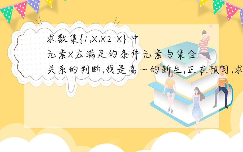 求数集{1,X,X2-X}中元素X应满足的条件元素与集合关系的判断,我是高一的新生,正在预习,求各位给解答.