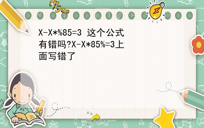 X-X*%85=3 这个公式有错吗?X-X*85%=3上面写错了