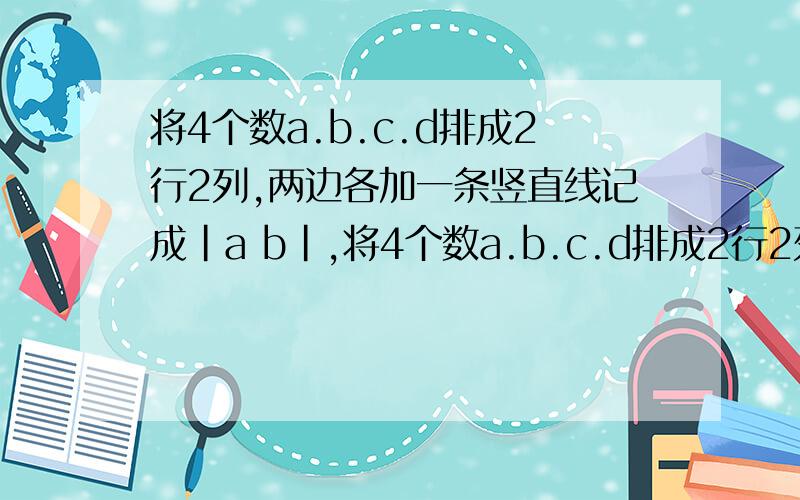 将4个数a.b.c.d排成2行2列,两边各加一条竖直线记成|a b|,将4个数a.b.c.d排成2行2列,两边各加一条竖直线记成|a  b|,                                  |c  d|定义|a  b|        |c  d|  =ad减bc,上述记号就叫做2阶行
