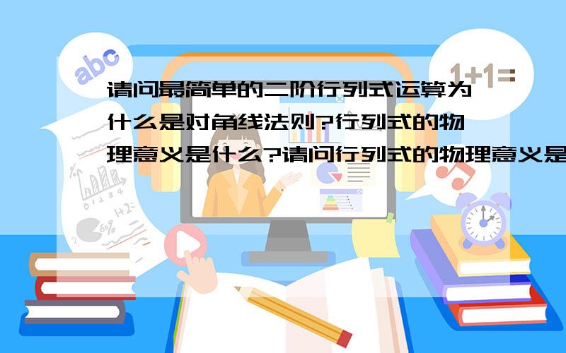 请问最简单的二阶行列式运算为什么是对角线法则?行列式的物理意义是什么?请问行列式的物理意义是什么呀?为什么要用对角线法则计算?1楼的有些答非所问。我也知道具体的计算方法，就