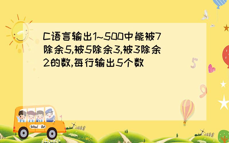 C语言输出1~500中能被7除余5,被5除余3,被3除余2的数,每行输出5个数