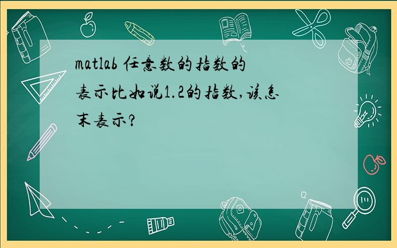 matlab 任意数的指数的表示比如说1.2的指数,该怎末表示?