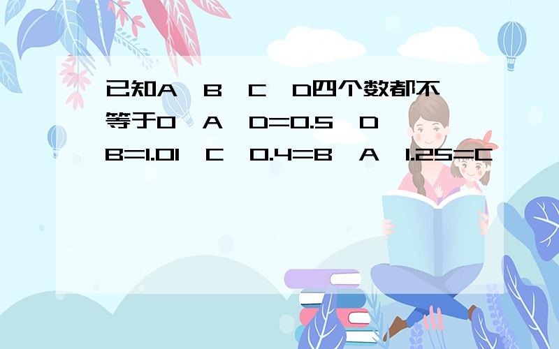 已知A、B、C、D四个数都不等于0,A÷D=0.5,D÷B=1.01,C÷0.4=B,A÷1.25=C,