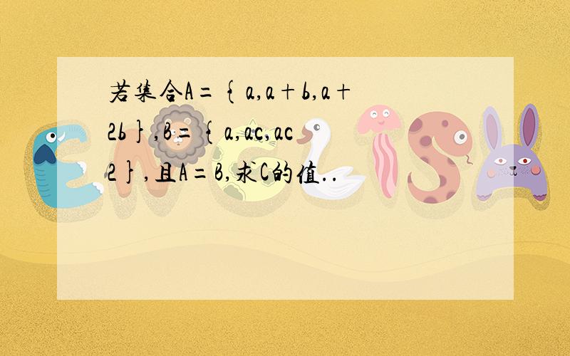 若集合A={a,a+b,a+2b},B={a,ac,ac2},且A=B,求C的值..