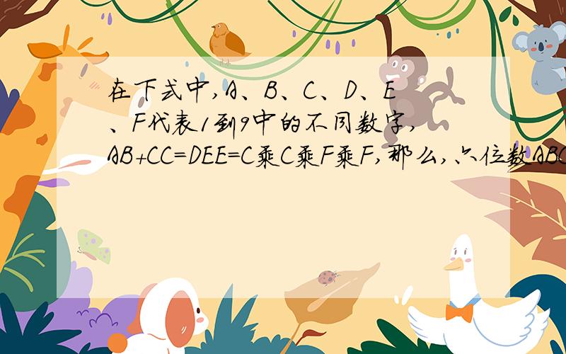 在下式中,A、B、C、D、E、F代表1到9中的不同数字,AB+CC=DEE=C乘C乘F乘F,那么,六位数ABCDEF=（）