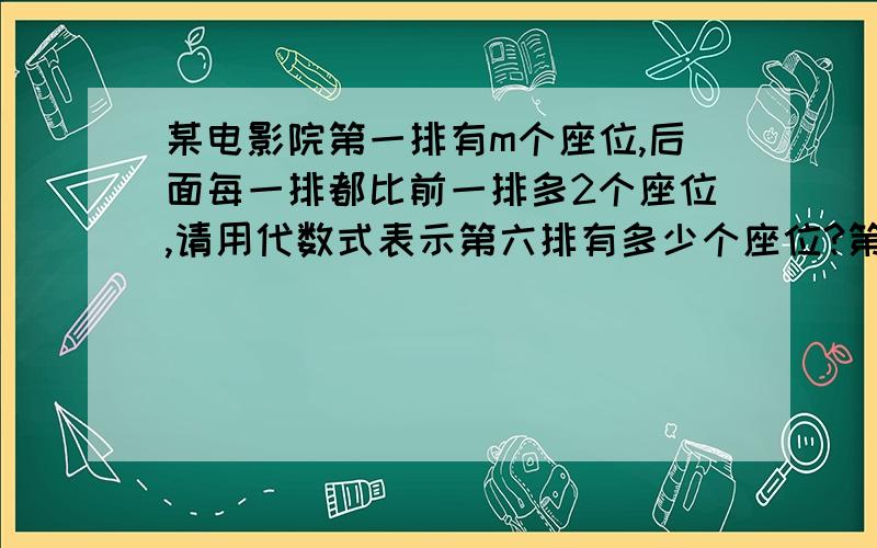 某电影院第一排有m个座位,后面每一排都比前一排多2个座位,请用代数式表示第六排有多少个座位?第n排呢?