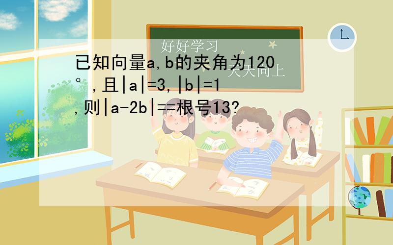 已知向量a,b的夹角为120°,且|a|=3,|b|=1,则|a-2b|==根号13?