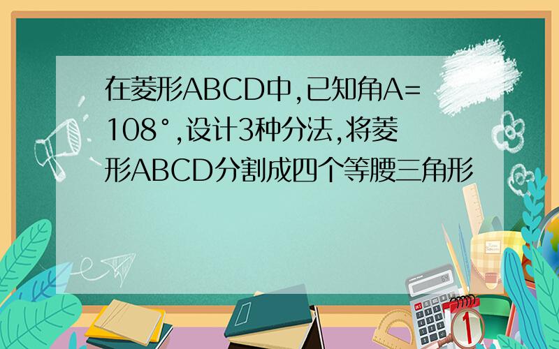 在菱形ABCD中,已知角A=108°,设计3种分法,将菱形ABCD分割成四个等腰三角形