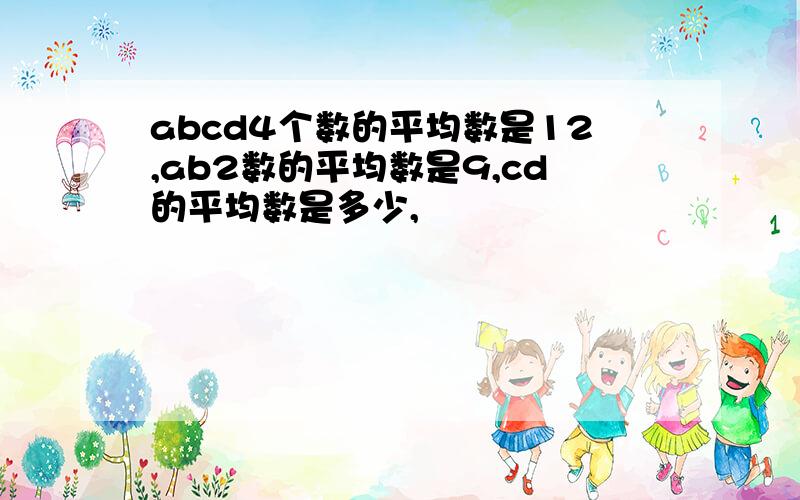 abcd4个数的平均数是12,ab2数的平均数是9,cd的平均数是多少,