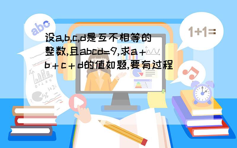 设a,b,c,d是互不相等的整数,且abcd=9,求a＋b＋c＋d的值如题,要有过程