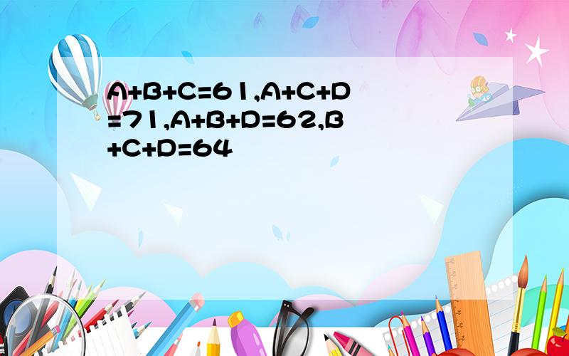 A+B+C=61,A+C+D=71,A+B+D=62,B+C+D=64