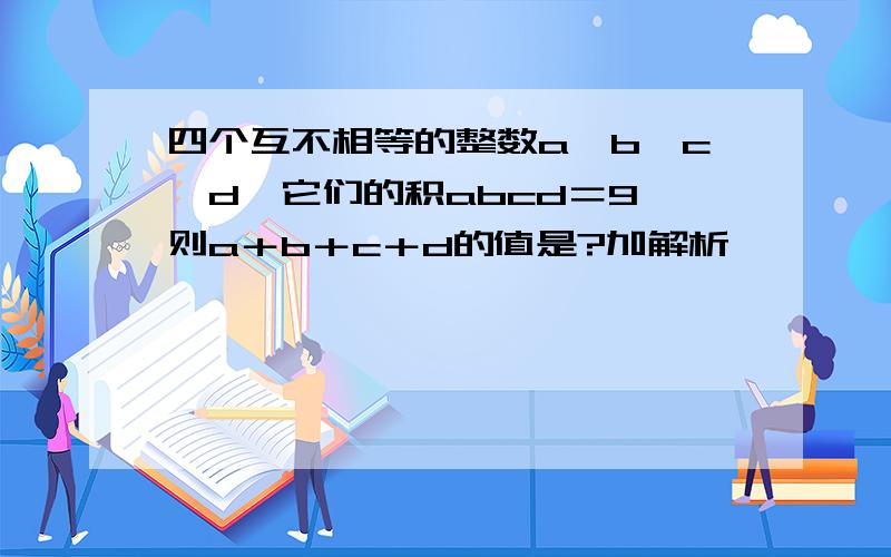 四个互不相等的整数a、b、c、d,它们的积abcd＝9,则a＋b＋c＋d的值是?加解析,