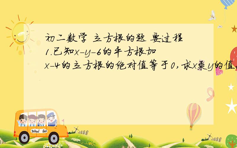 初二数学 立方根的题 要过程1.已知x-y-6的平方根加x-4的立方根的绝对值等于0,求x乘y的值2.比较2分之根号5+1与8分之13的大小都要过程过程