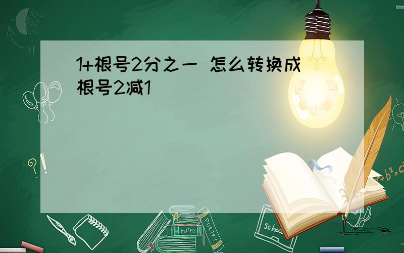 1+根号2分之一 怎么转换成根号2减1