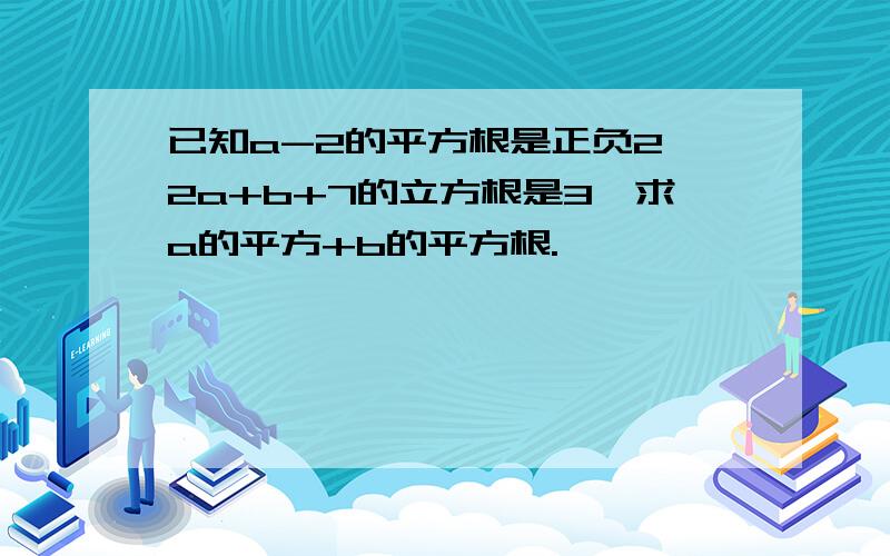 已知a-2的平方根是正负2,2a+b+7的立方根是3,求a的平方+b的平方根.