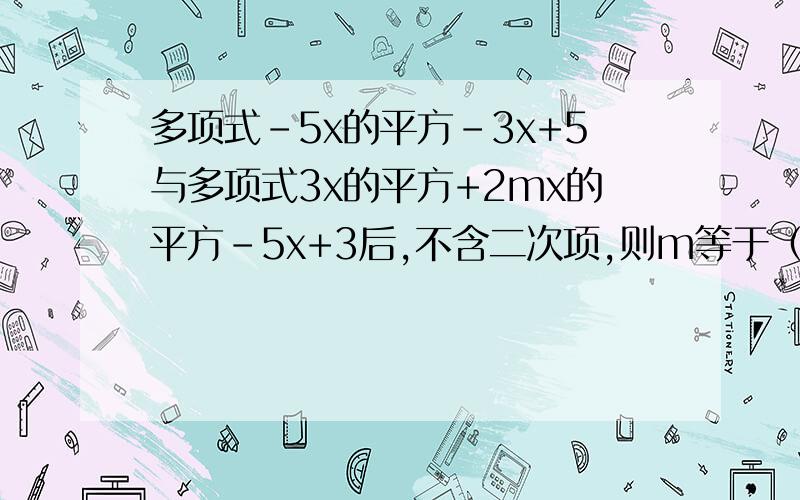 多项式-5x的平方-3x+5与多项式3x的平方+2mx的平方-5x+3后,不含二次项,则m等于（