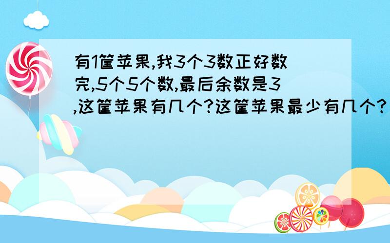 有1筐苹果,我3个3数正好数完,5个5个数,最后余数是3,这筐苹果有几个?这筐苹果最少有几个?