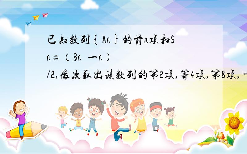 已知数列{An}的前n项和Sn=（3n²一n）/2,依次取出该数列的第2项,等4项,第8项,……第2∧n项,组成数列{Bn},求{Bn}的前n项和Tn.