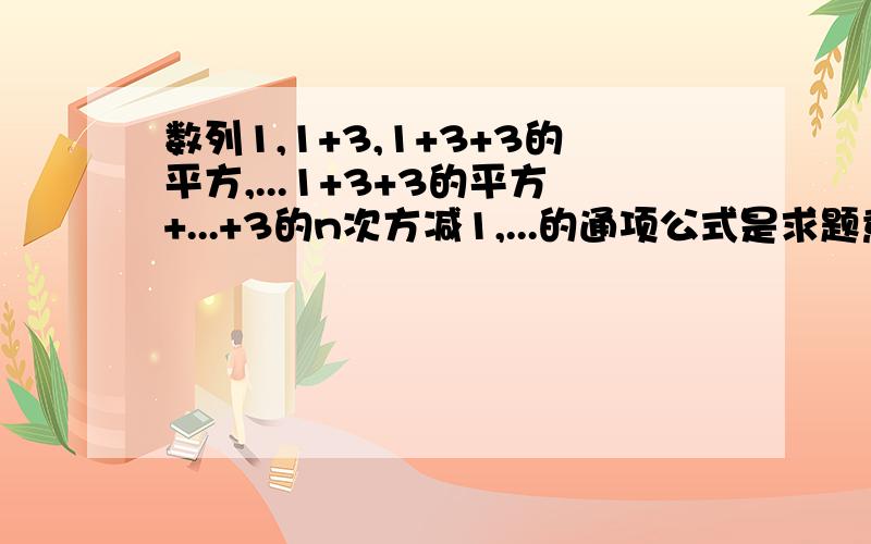 数列1,1+3,1+3+3的平方,...1+3+3的平方+...+3的n次方减1,...的通项公式是求题意分析和解题步骤,如果下次再遇到类似问题该怎么解答?