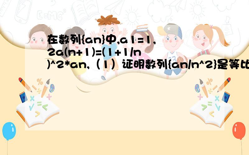 在数列{an}中,a1=1,2a(n+1)=(1+1/n)^2*an,（1）证明数列{an/n^2}是等比数列,并求{an}的通项公式（2）令bn=a(n+1)-1/2an,求数列{bn}的前n项和Sn;(3)求数列{an}的前n项和Tn