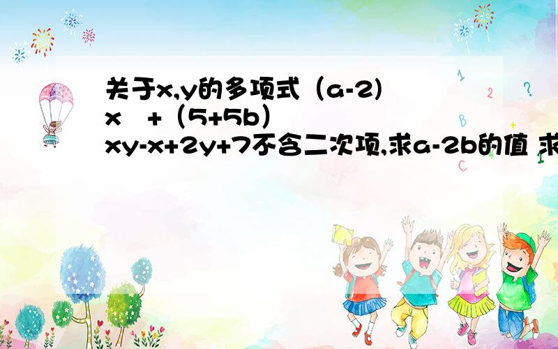 关于x,y的多项式（a-2)x²+（5+5b）xy-x+2y+7不含二次项,求a-2b的值 求计算过程和结果