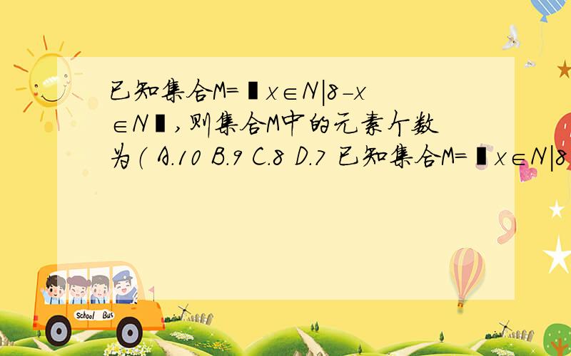 已知集合M=﹛x∈N|8-x∈N﹜,则集合M中的元素个数为（ A.10 B.9 C.8 D.7 已知集合M=﹛x∈N|8-x∈N﹜,则集合M中的元素个数为（ A.10B.9C.8D.7thank you very much.