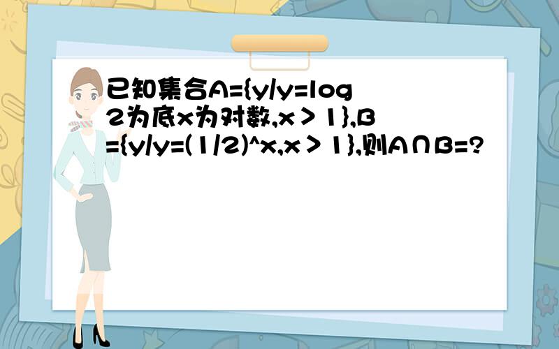 已知集合A={y/y=log2为底x为对数,x＞1},B={y/y=(1/2)^x,x＞1},则A∩B=?