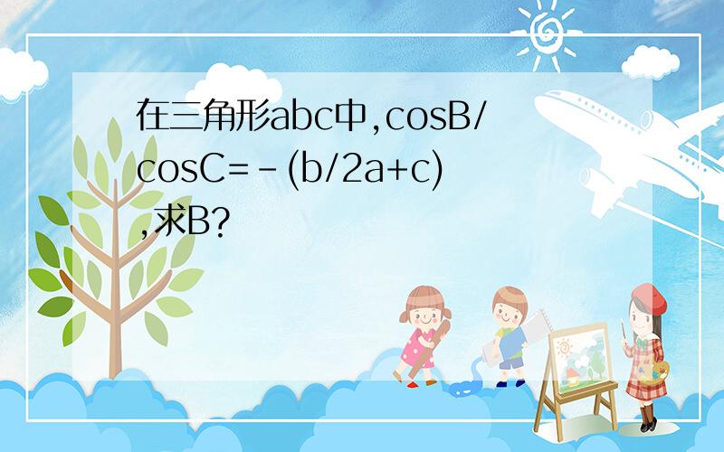 在三角形abc中,cosB/cosC=-(b/2a+c),求B?