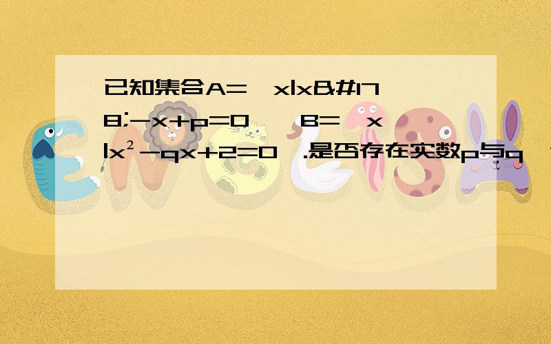 已知集合A={x|x²-x+p=0},B={x|x²-qx+2=0}.是否存在实数p与q,使得A∪B=｛0,1,2｝,若存在,求p与q的值,若不存在,说明理由.